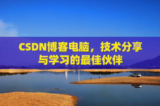 CSDN博客电脑，技术分享与学习的最佳伙伴
