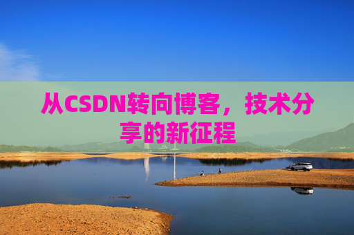 从CSDN转向博客，技术分享的新征程